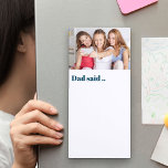 Dad Said .. Custom Photo Fun Magnetic Notepad<br><div class="desc">Personalize this magnetic notepad with your favorite photo and pop it on the fridge so everyone knows where it is. The template is set up for you to add a photo and you can also edit the wording "dad said.." if you wish to change it to papa or daddy for...</div>