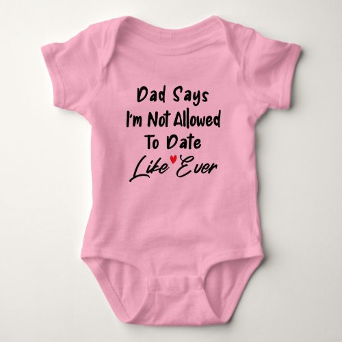 Dad Says Im Not Allowed To Date Like Ever  Baby Bodysuit