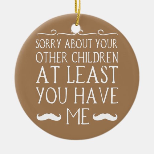 Dad Sorry About Your Other Children At Least You Ceramic Ornament