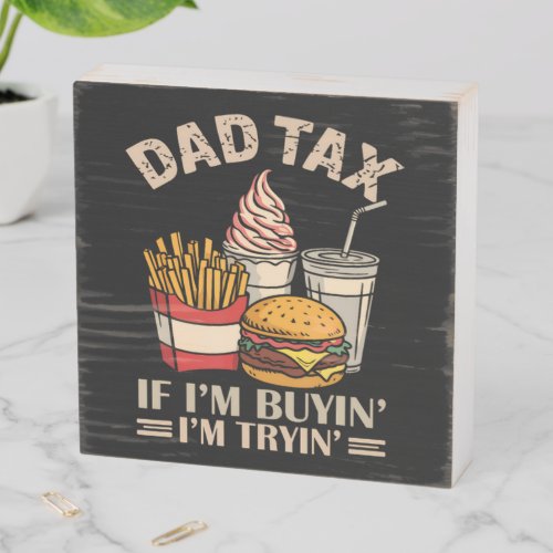 Dad Tax If I'M Buyin' I'M Tryin' Wooden Box Sign