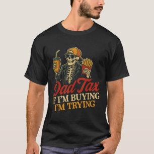 Dad Tax If Im Buying Im Trying Skeleton Dad Tax Bu T-Shirt