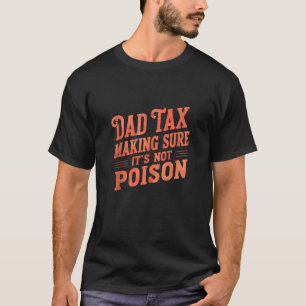 Dad Tax Making Sure It s Not Poison Father s Day D T-Shirt