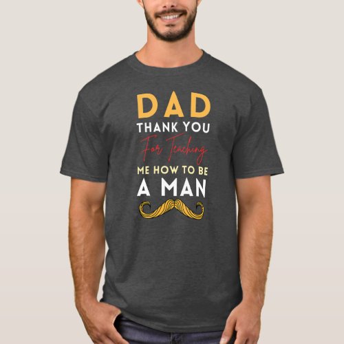 Dad Thank You For Teaching Me How To Be A Man T_Shirt