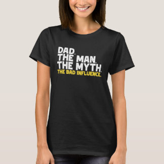 Dad The Man The Myth The Bad Influence T-Shirt