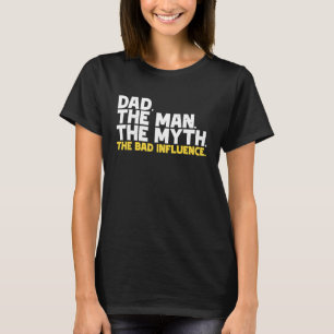 Dad The Man The Myth The Bad Influence T-Shirt