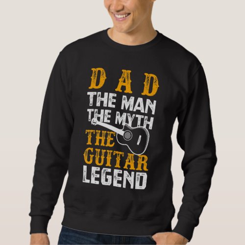 Dad The Man The Myth The Guitar Legend Funny Fathe Sweatshirt