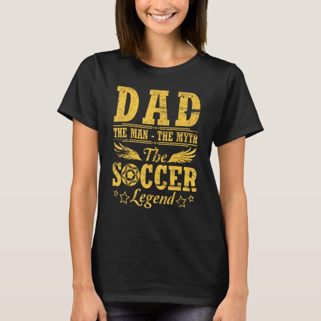 Dad The Man The Myth The Soccer Legend Happy Fathe T-Shirt (Front)