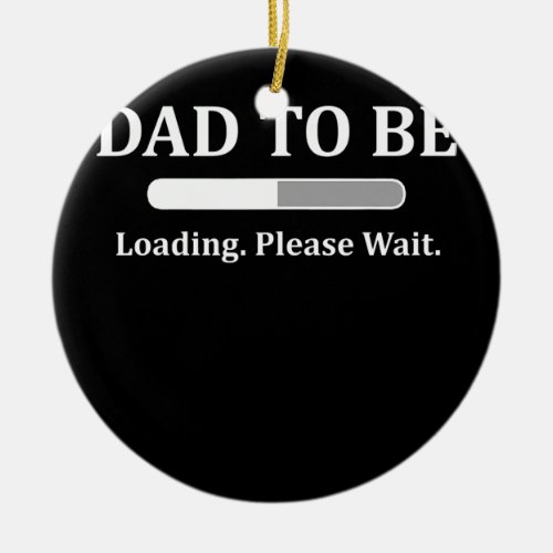 Dad To Be Loading Please Wait Happy Father Day  Ceramic Ornament