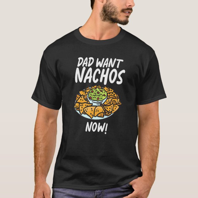Dad Want Nachos Now Snack Food Mexican T-Shirt (Front)