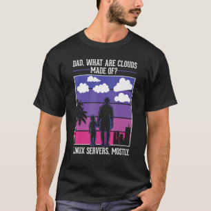 Dad What Are Clouds Made Of Linux Servers Mostly P T-Shirt
