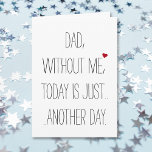 Dad Without Me Today.. Cool Funny Fathers Day Card<br><div class="desc">A cool,  custom,  funny,  hilarious father - son / father - daughter card for dad. "Dad,  without me,  today is just.. another day." (and on the inside) "You're Welcome. Happy Father's Day!" A fun,  mischievous,  funny,  awesome,  fathers day card for dad.</div>