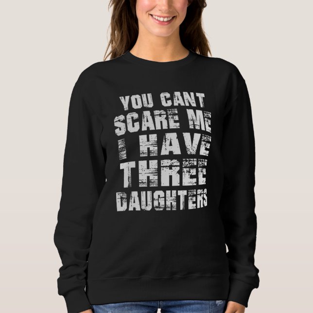 Dad You Can t Scare Me I Have Three Daughters Men Sweatshirt (Front)