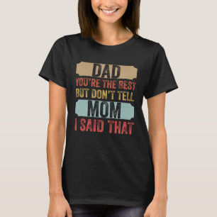 Dad You re The Best Don t Tell Mom Son Appreciati T-Shirt