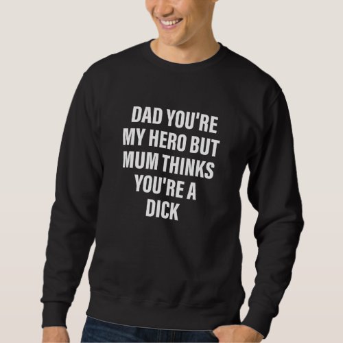 Dad Youre My Hero But Mum Thinks Youre A D Ck Ap Sweatshirt