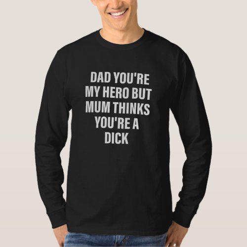 Dad Youre My Hero But Mum Thinks Youre A D Ck Ap T_Shirt
