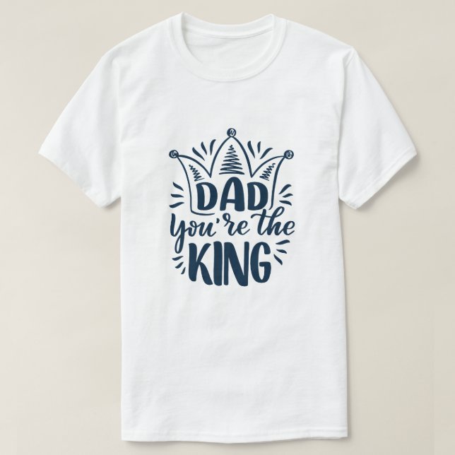 Dad you're the king T-Shirt (Design Front)