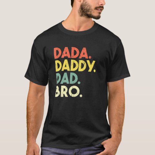 Dada To Daddy To Dad To Bro  Dad Fathers Day T_Shirt