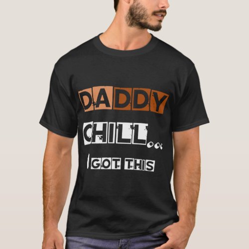 DADDY chill i got this   T_Shirt