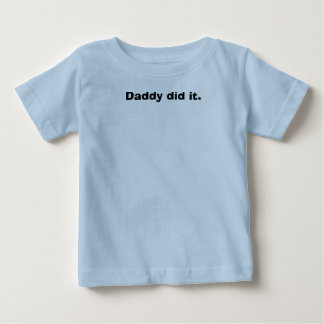 Daddy did it. baby T-Shirt