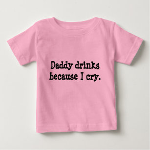 Daddy drinks because I cry. Baby T-Shirt