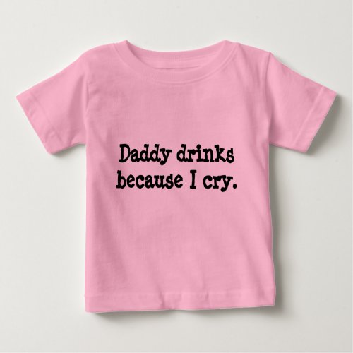 Daddy drinks because I cry Baby T_Shirt