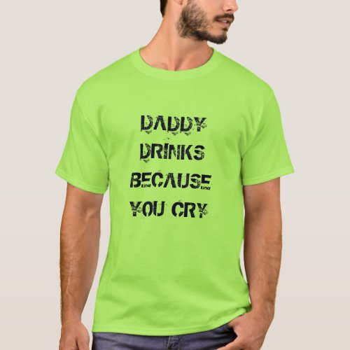 DADDY DRINKS BECAUSE YOU CRY _ fathers day T_Shirt