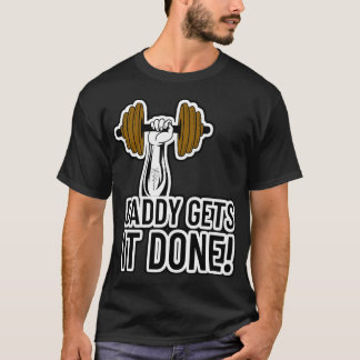 Daddy Gets It Done! Body Builder Gym Workout T-Shirt