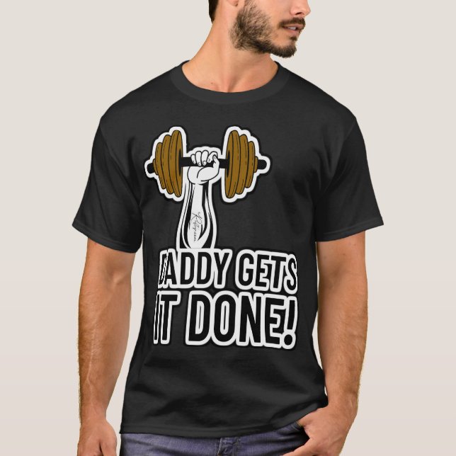 Daddy Gets It Done! Body Builder Gym Workout T-Shirt (Front)
