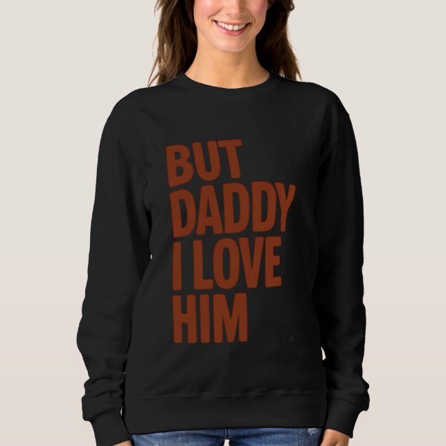 Daddy I Love Him Funny Daughter Gift for Dad Sweatshirt (Front)
