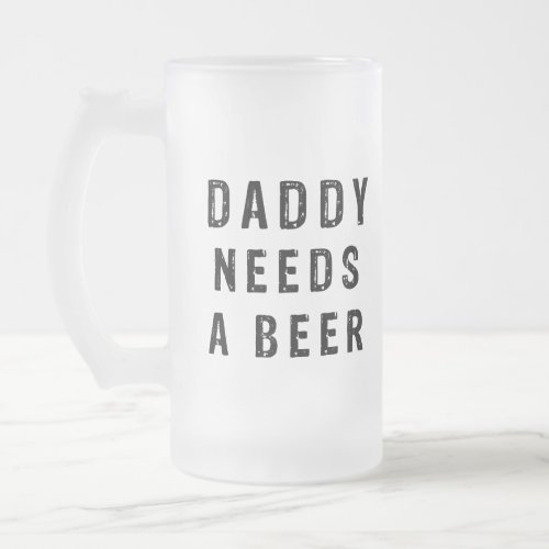 Daddy needs a beer frosted glass beer mug
