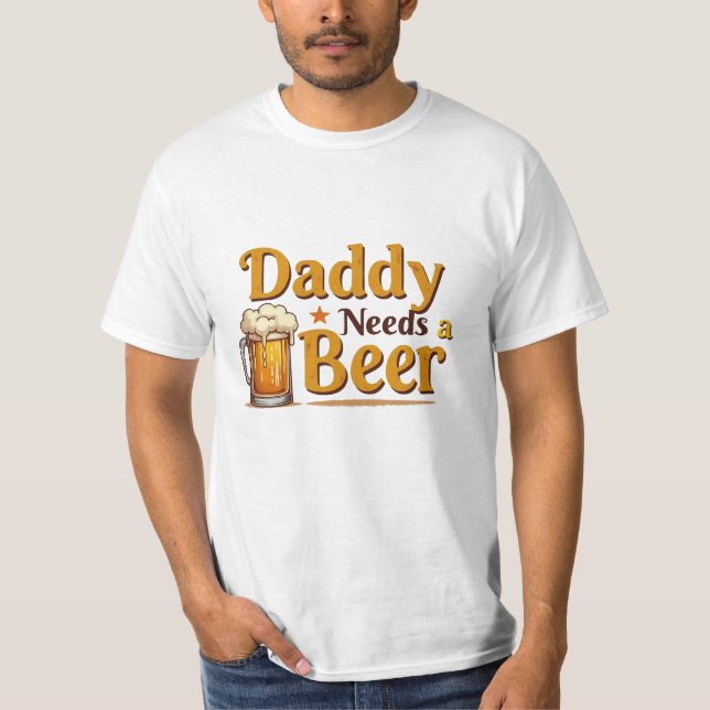 Daddy Needs a Beer Funny Beer Lover T-Shirt (Front)