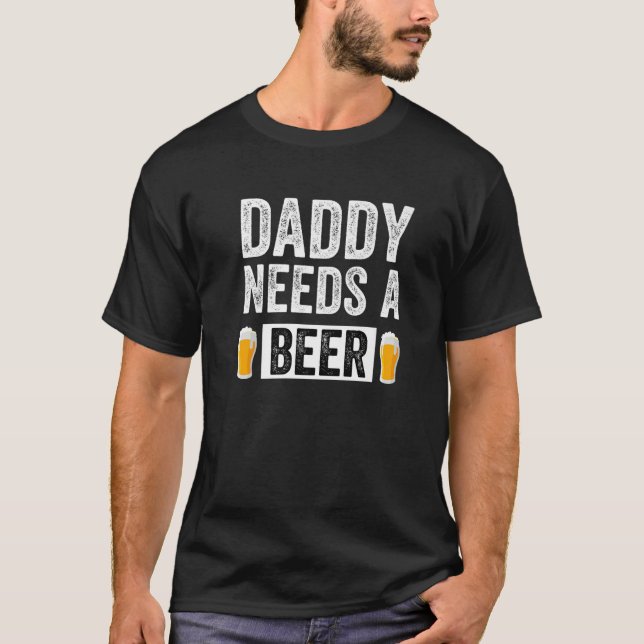 Daddy Needs A Beer Funny Craft Beer Drinking Fathe T-Shirt (Front)