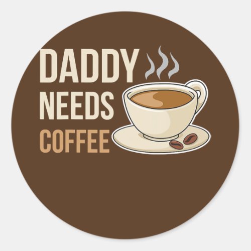 Daddy Needs Coffee Design For A Coffee Lover Dad  Classic Round Sticker