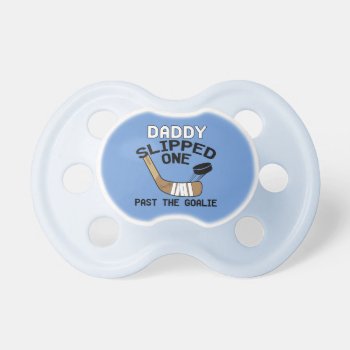 Daddy Slipped One Past The Goalie Funny Hockey Pacifier by SaucyMitts at Zazzle