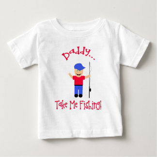 Daddy...Take Me Fishing! Boy Baby T-Shirt