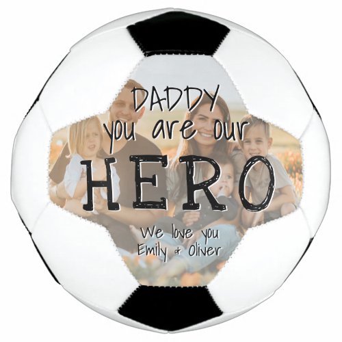 Daddy you are our Hero Full Photo Father`s Day Soccer Ball - Daddy you are our Hero Full Photo Father`s Day Soccer Ball. Text is in simple hand-drawn font that overlays the photo. You can change daddy into dad, papa, pap,... and add your photo and names. A cute gift and a sweet keepsake for Father`s Day for dad.