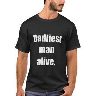 Dadliest Man Alive - T-Shirt