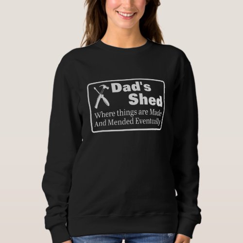 Dads Shed Where Things Are Made  Mended Eventual Sweatshirt