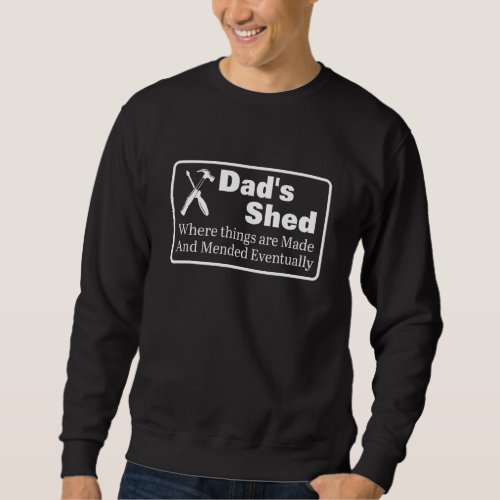 Dads Shed Where Things Are Made  Mended Eventual Sweatshirt