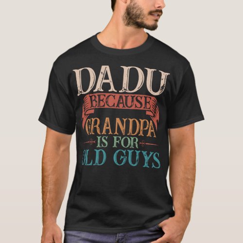 Dadu Because Grandpa Is For Old Guys Gift T_Shirt