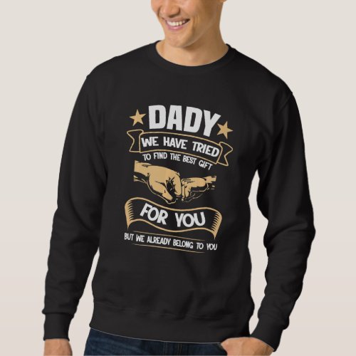 Dady We Have Tried To Find The Best  For You Fathe Sweatshirt