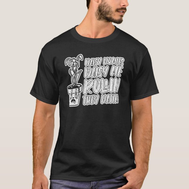 Daisy Homies Daisy Me Rollin They Hatin   Gardenin T-Shirt (Front)