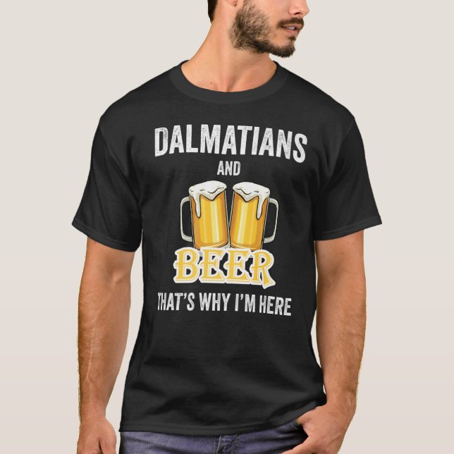 Dalmatians And Beer That's Why I'm Here   T-Shirt (Front)