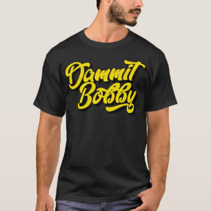 Dammit Bobby T-Shirt