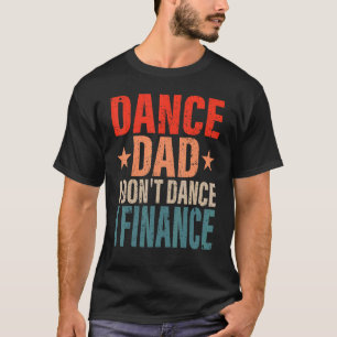 Dance Dad I Don't Dance I Finance Dancing Daddy S T-Shirt