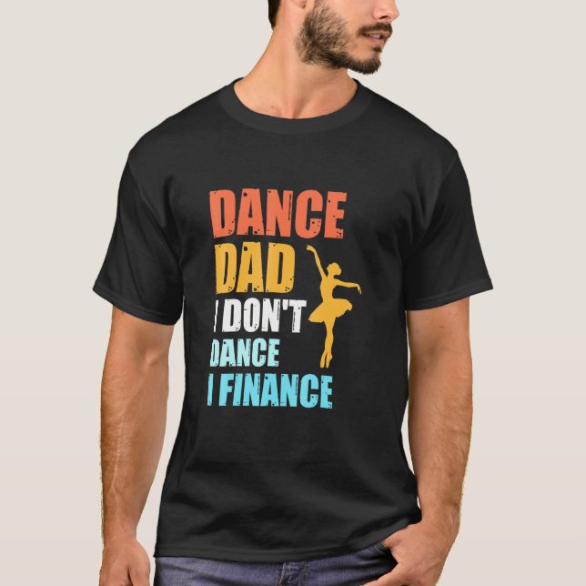 Dance Dad I Dont Dance I Finance Father Of Dancer T-Shirt (Front)