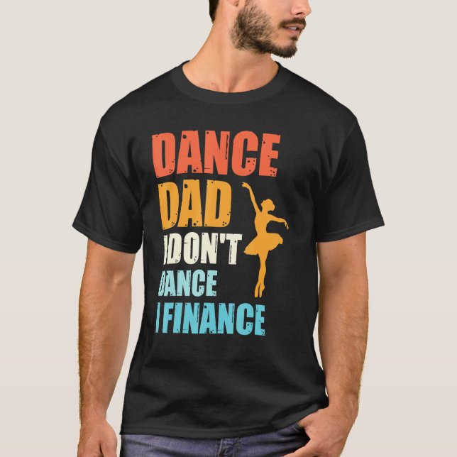Dance Dad I Dont Dance I Finance Father Of Dancer T-Shirt (Front)