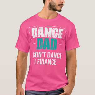 Dance Dad I Don'T Dance I Finance - Funny Dad Sayi T-Shirt
