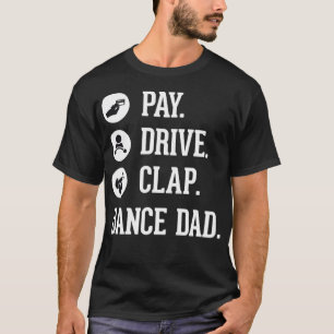 Dance Dad   Pay Drive Clap  Father of Dancer T-Shirt