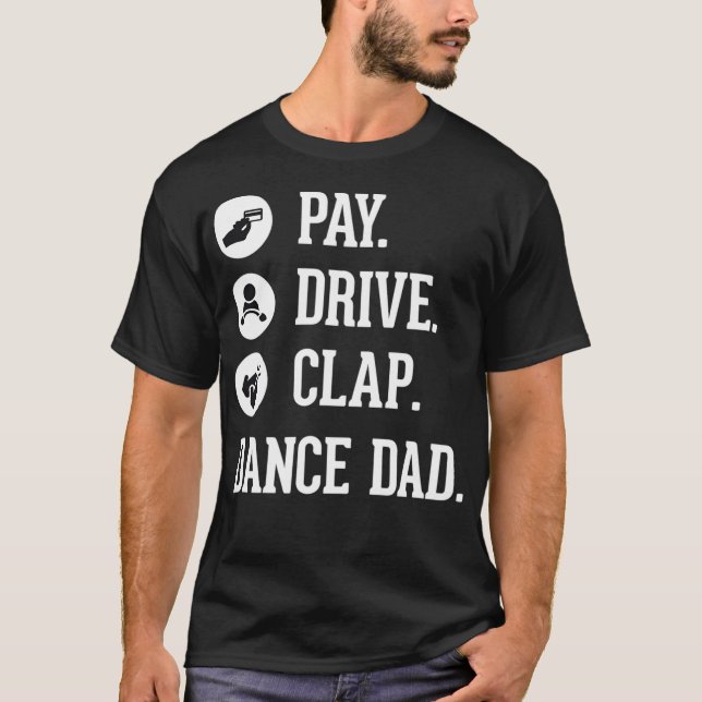 Dance Dad   Pay Drive Clap  Father of Dancer T-Shirt (Front)